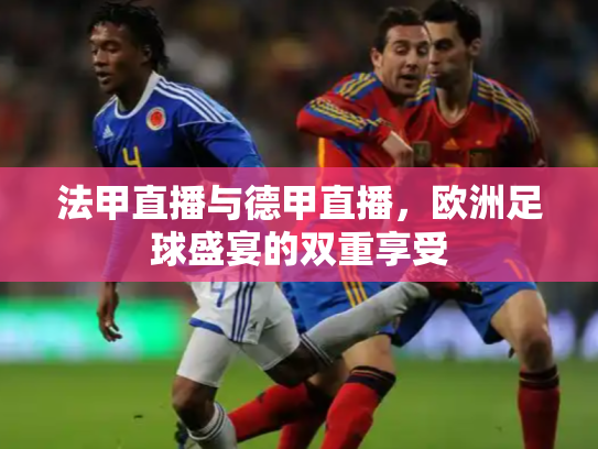 法甲直播与德甲直播，欧洲足球盛宴的双重享受