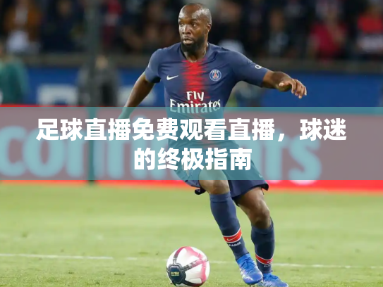 足球直播免费观看直播，球迷的终极指南