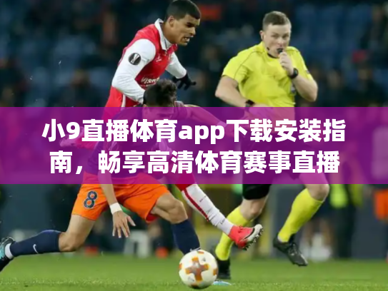 小9直播体育app下载安装指南，畅享高清体育赛事直播