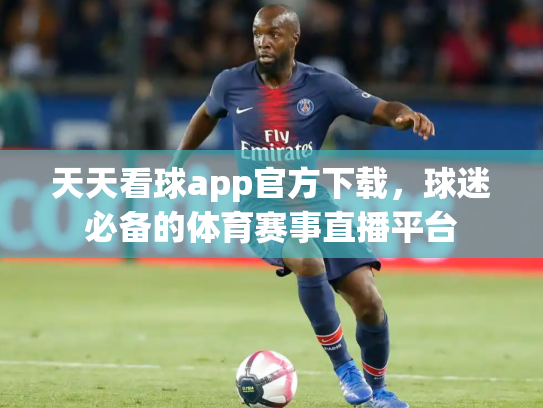 天天看球app官方下载，球迷必备的体育赛事直播平台