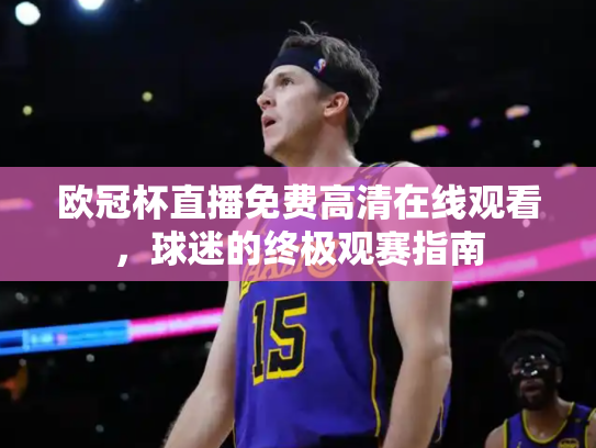 欧冠杯直播免费高清在线观看，球迷的终极观赛指南