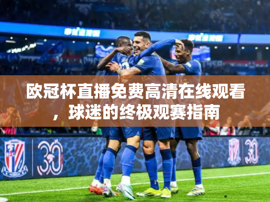欧冠杯直播免费高清在线观看，球迷的终极观赛指南