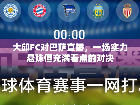大邱FC对巴萨直播，一场实力悬殊但充满看点的对决