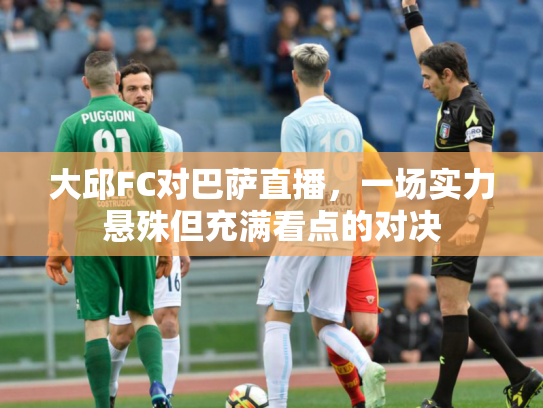 大邱FC对巴萨直播，一场实力悬殊但充满看点的对决
