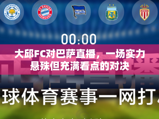 大邱FC对巴萨直播，一场实力悬殊但充满看点的对决