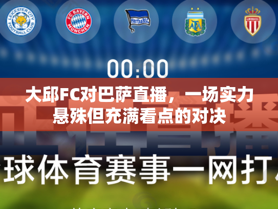 大邱FC对巴萨直播，一场实力悬殊但充满看点的对决