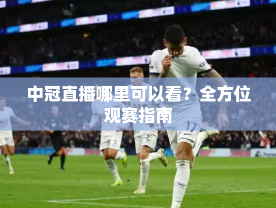 中冠直播哪里可以看？全方位观赛指南