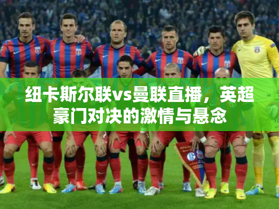 纽卡斯尔联vs曼联直播，英超豪门对决的激情与悬念