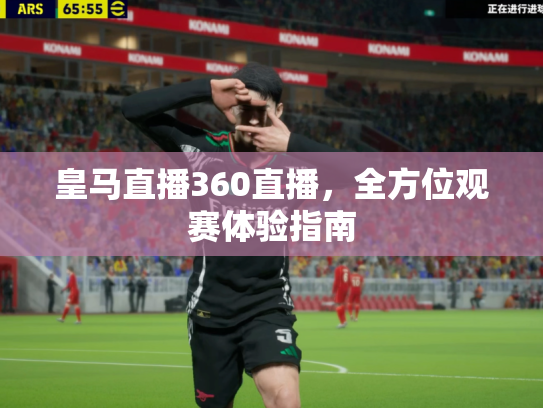 皇马直播360直播，全方位观赛体验指南