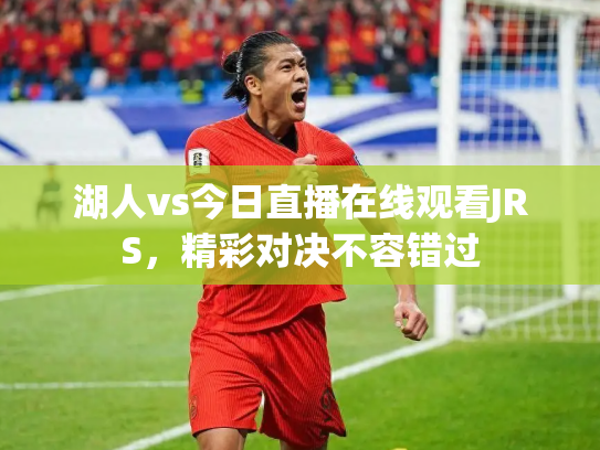 湖人vs今日直播在线观看JRS，精彩对决不容错过