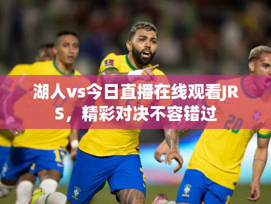 湖人vs今日直播在线观看JRS，精彩对决不容错过