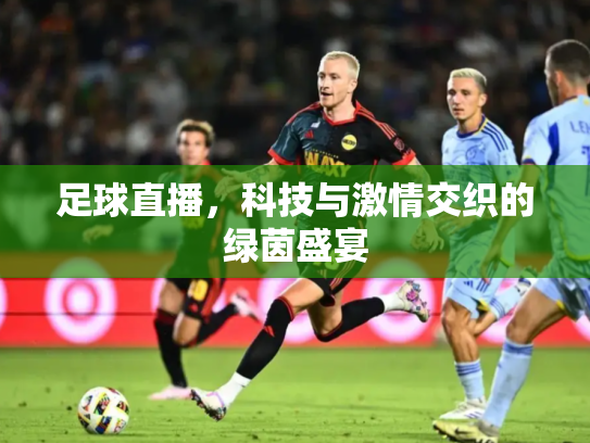 足球直播，科技与激情交织的绿茵盛宴