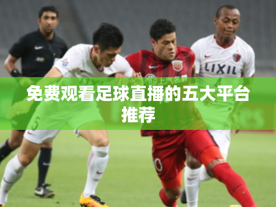 免费观看足球直播的五大平台推荐