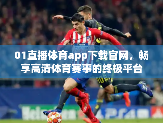 01直播体育app下载官网，畅享高清体育赛事的终极平台