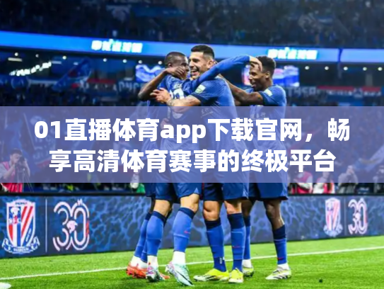 01直播体育app下载官网，畅享高清体育赛事的终极平台