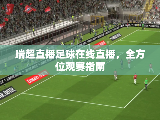 瑞超直播足球在线直播，全方位观赛指南