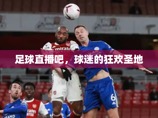 足球直播吧，球迷的狂欢圣地