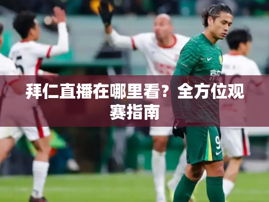 拜仁直播在哪里看？全方位观赛指南