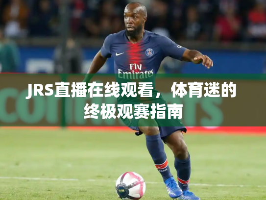 JRS直播在线观看，体育迷的终极观赛指南