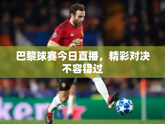 巴黎球赛今日直播，精彩对决不容错过