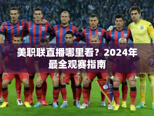 美职联直播哪里看？2024年最全观赛指南