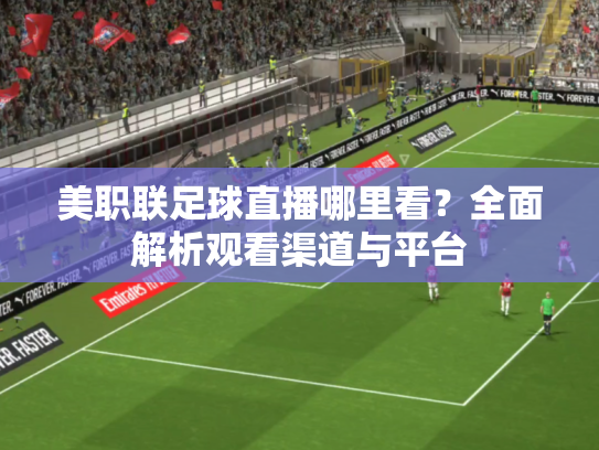 美职联足球直播哪里看？全面解析观看渠道与平台