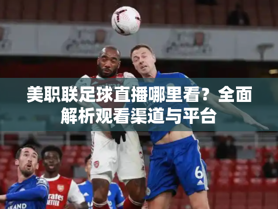美职联足球直播哪里看？全面解析观看渠道与平台
