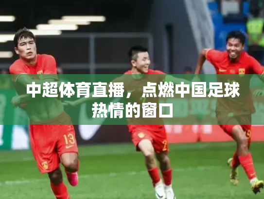 中超体育直播，点燃中国足球热情的窗口
