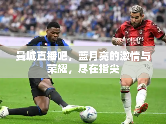 曼城直播吧，蓝月亮的激情与荣耀，尽在指尖
