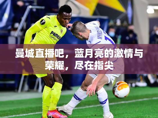 曼城直播吧，蓝月亮的激情与荣耀，尽在指尖