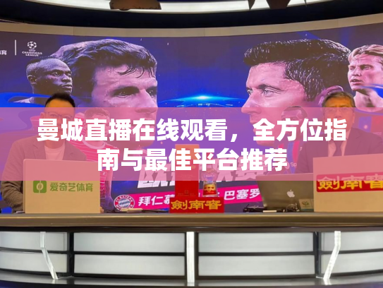 曼城直播在线观看，全方位指南与最佳平台推荐