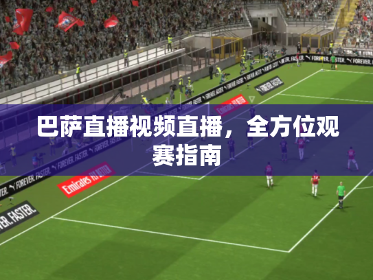 巴萨直播视频直播，全方位观赛指南