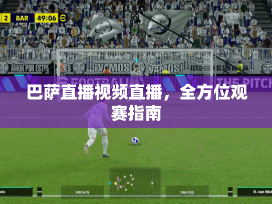 巴萨直播视频直播，全方位观赛指南