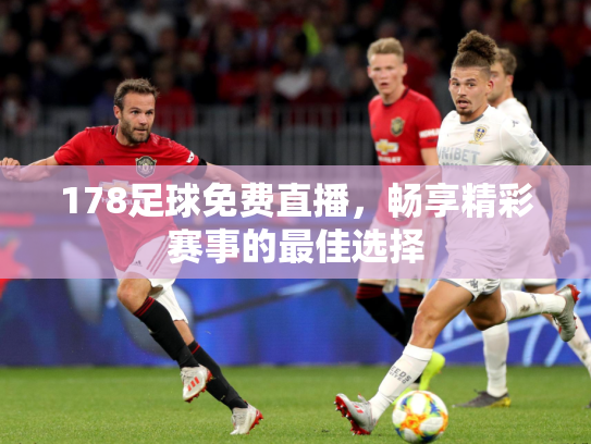 178足球免费直播，畅享精彩赛事的最佳选择