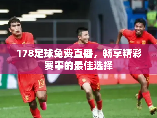 178足球免费直播，畅享精彩赛事的最佳选择