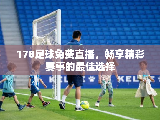 178足球免费直播，畅享精彩赛事的最佳选择