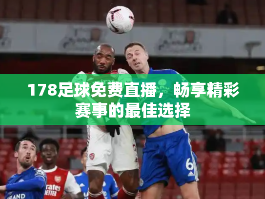 178足球免费直播，畅享精彩赛事的最佳选择