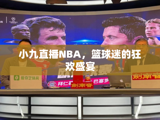 小九直播NBA，篮球迷的狂欢盛宴