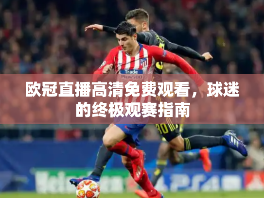 欧冠直播高清免费观看，球迷的终极观赛指南