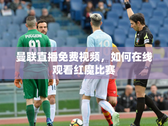 曼联直播免费视频，如何在线观看红魔比赛