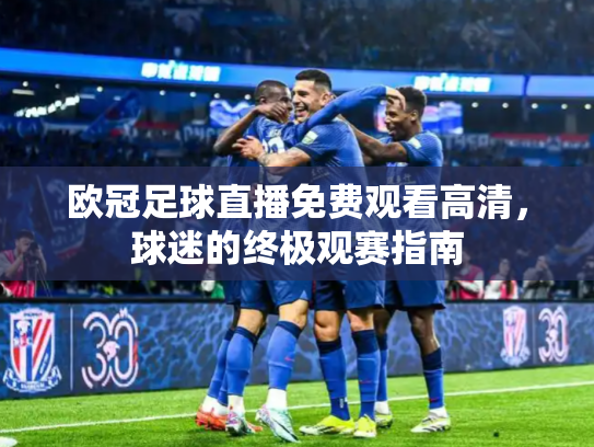 欧冠足球直播免费观看高清，球迷的终极观赛指南