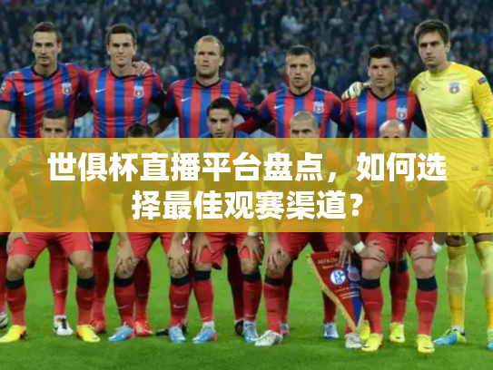 世俱杯直播平台盘点，如何选择最佳观赛渠道？