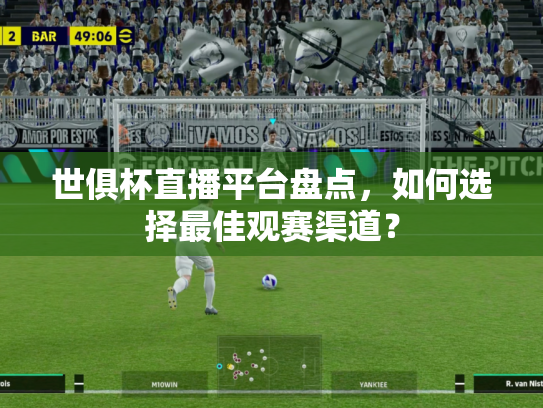 世俱杯直播平台盘点，如何选择最佳观赛渠道？