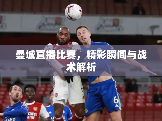 曼城直播比赛，精彩瞬间与战术解析