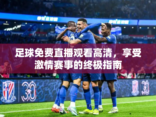 足球免费直播观看高清，享受激情赛事的终极指南