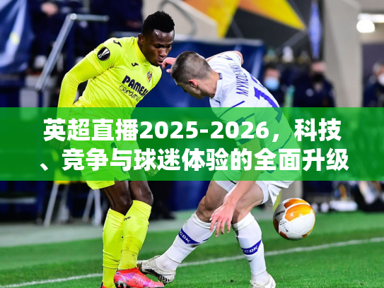 英超直播2025-2026，科技、竞争与球迷体验的全面升级