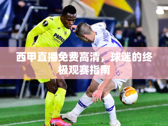 西甲直播免费高清，球迷的终极观赛指南