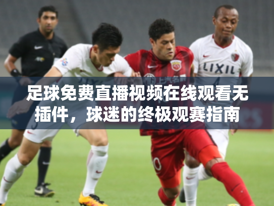 足球免费直播视频在线观看无插件，球迷的终极观赛指南