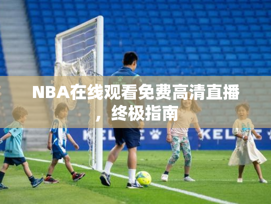 NBA在线观看免费高清直播，终极指南