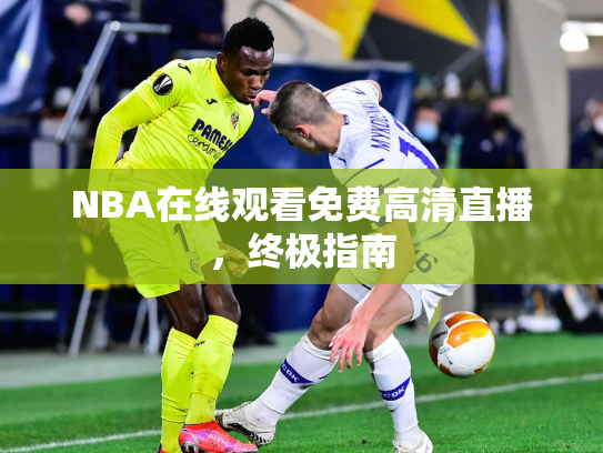 NBA在线观看免费高清直播，终极指南